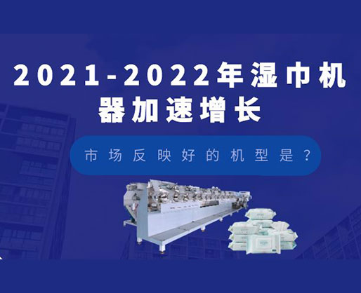 2021-2022年濕巾機器加速增長，市場反映好的機型是？