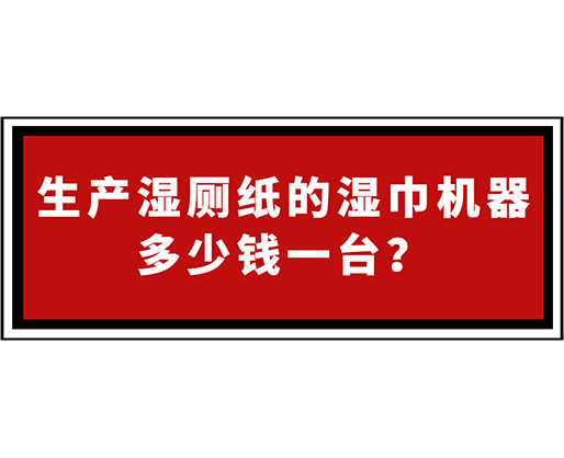 生產(chǎn)濕廁紙的濕巾機器多少錢一臺？