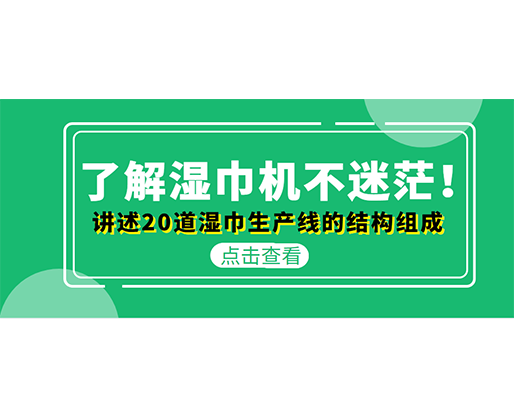 了解濕巾機不迷茫！講述20道濕巾生產(chǎn)線的結(jié)構(gòu)組成