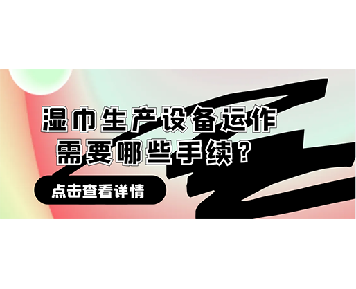 濕巾生產(chǎn)設備運作需要哪些手續(xù)？在哪里可以性價比高的濕巾機器？