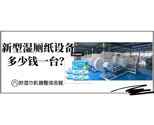 新型濕廁紙設備多少錢一臺？(附濕巾機器整體流程)