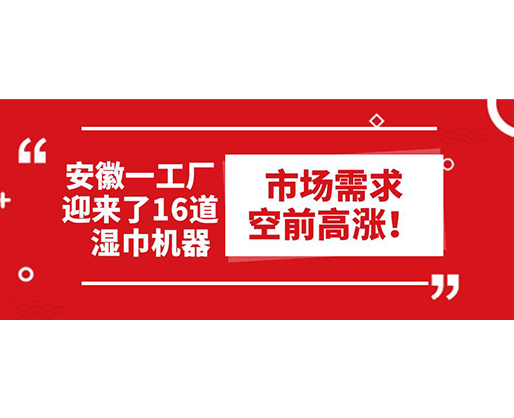 安徽一工廠迎來(lái)了16道濕巾機(jī)器：市場(chǎng)需求空前高漲！