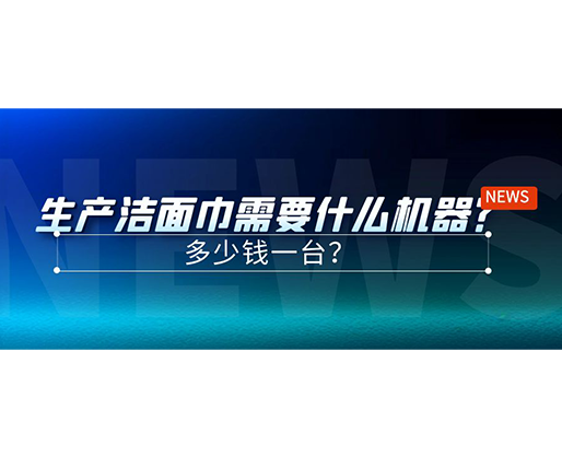 生產(chǎn)潔面巾需要什么機(jī)器？多少錢(qián)一臺(tái)？