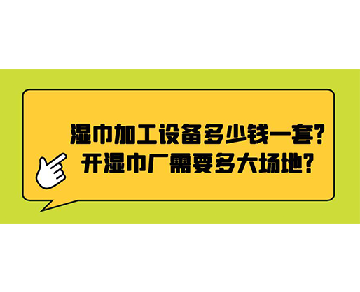 濕巾加工設(shè)備多少錢一套？開濕巾廠需要多大場地？