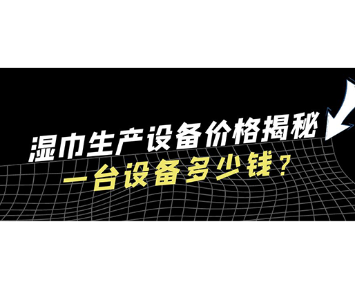 濕巾生產(chǎn)設(shè)備價(jià)格揭秘！一臺設(shè)備多少錢？