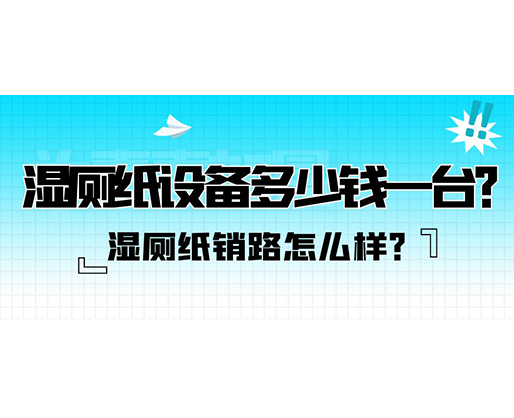 濕廁紙銷路怎么樣？濕廁紙?jiān)O(shè)備多少錢一臺？