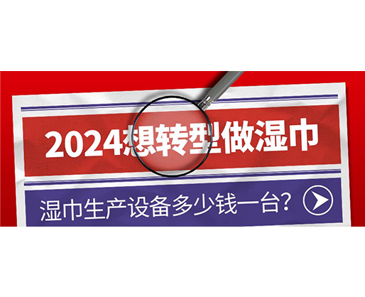 2024想轉(zhuǎn)型做濕巾，濕巾生產(chǎn)設(shè)備多少錢一臺？