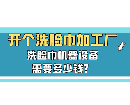 開個洗臉巾加工廠，洗臉巾機器設(shè)備需要多少錢？