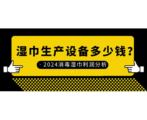 濕巾生產(chǎn)設(shè)備多少錢？2024消毒濕巾利潤分析