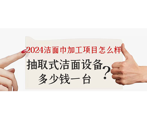 2024潔面巾加工項目怎么樣？抽取式潔面巾設(shè)備多少錢一臺？