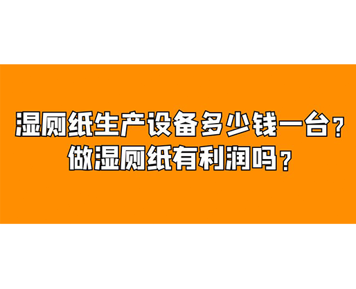 濕廁紙生產(chǎn)設(shè)備多少錢一臺？做濕廁紙有利潤嗎？