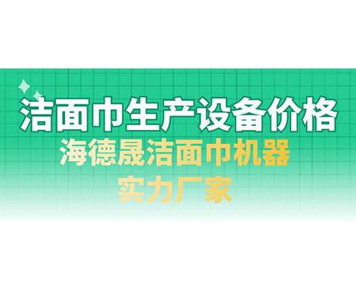 潔面巾生產(chǎn)設(shè)備價格，海德晟潔面巾機器實力廠家