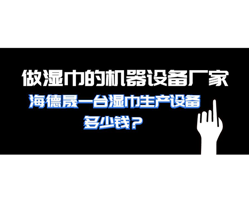 做濕巾的機器設(shè)備廠家，海德晟一臺濕巾生產(chǎn)設(shè)備多少錢