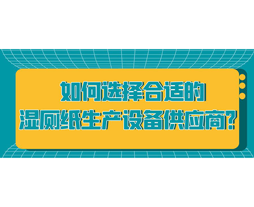 如何選擇合適的濕廁紙生產(chǎn)設(shè)備供應(yīng)商？