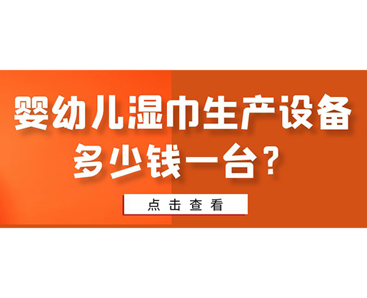 嬰幼兒濕巾生產(chǎn)設(shè)備多少錢一臺？