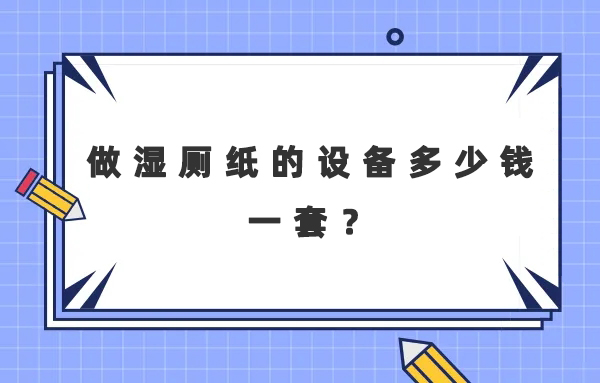 做濕廁紙的設(shè)備多少錢(qián)一套？