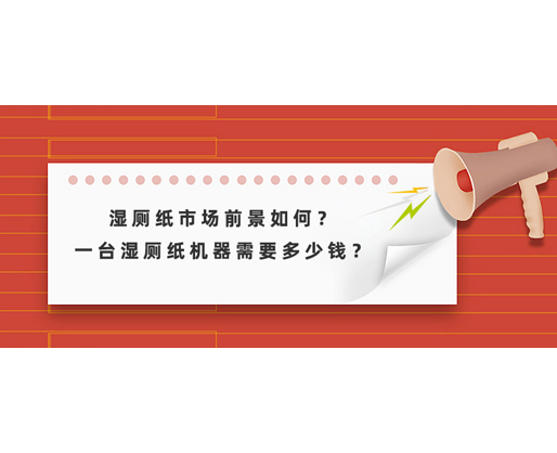 濕廁紙市場(chǎng)前景如何？一臺(tái)濕廁紙機(jī)器需要多少錢(qián)？