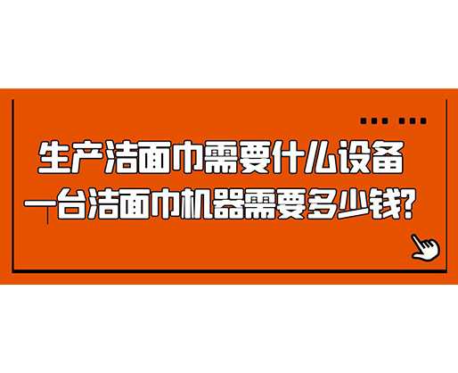 生產(chǎn)潔面巾需要什么設(shè)備，一臺(tái)潔面巾機(jī)器需要多少錢(qián)？