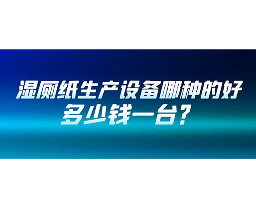 濕廁紙生產(chǎn)設(shè)備哪種的好？多少錢(qián)一臺(tái)？