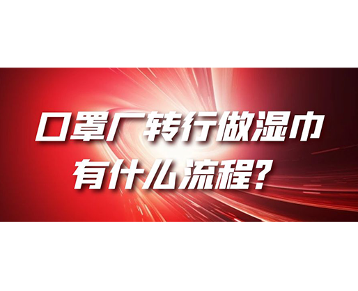 口罩廠轉(zhuǎn)行做濕巾，有什么流程？