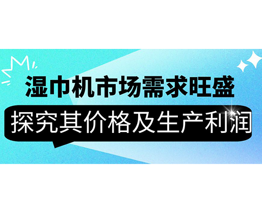 濕巾機(jī)市場需求旺盛，探究其價(jià)格及生產(chǎn)利潤