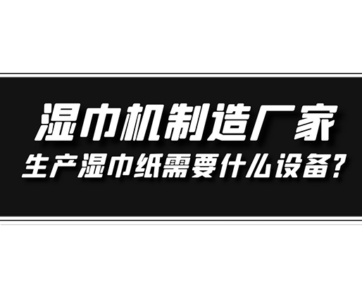 濕巾機(jī)制造廠家，生產(chǎn)濕巾紙需要什么設(shè)備？