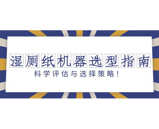 濕廁紙機器選型指南：科學評估與選擇策略！