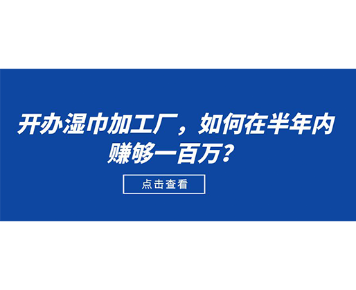 開(kāi)辦濕巾加工廠，如何在半年內(nèi)賺夠一百萬(wàn)？