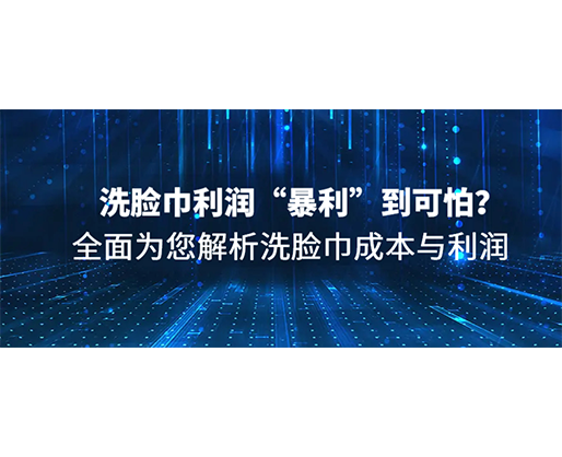 洗臉巾利潤“暴利”到可怕？全面為您解析洗臉巾成本與利潤