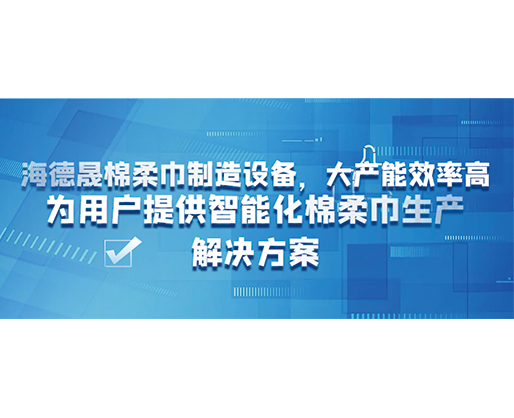 海德晟棉柔巾制造設(shè)備，大產(chǎn)能效率高，為用戶提供智能化棉柔巾生產(chǎn)解決方案