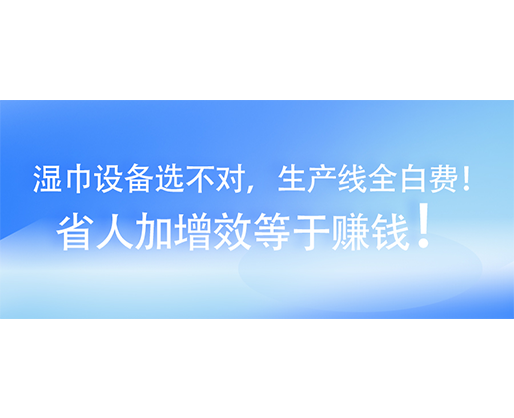 濕巾設(shè)備選不對，生產(chǎn)線全白費！省人加增效等于賺錢！