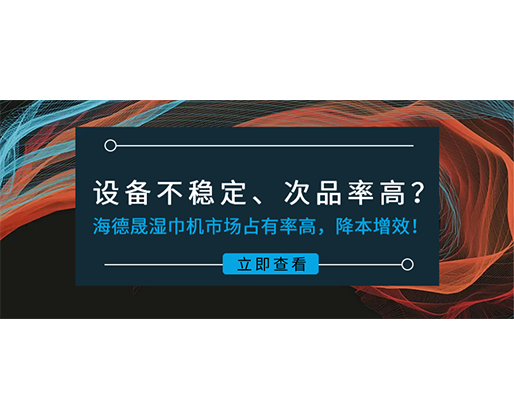 設(shè)備不穩(wěn)定、次品率高？海德晟濕巾機(jī)市場占有率高，降本增效！
