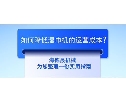 如何降低濕巾機(jī)的運營成本？海德晟機(jī)械為您整理一份實用指南